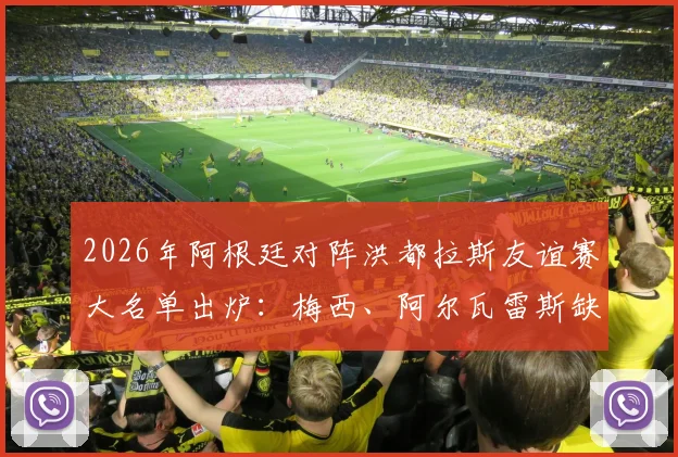 2026年阿根廷对阵洪都拉斯友谊赛大名单出炉:梅西、阿尔瓦雷斯缺席,斯卡洛尼战术与阵容看点解析
