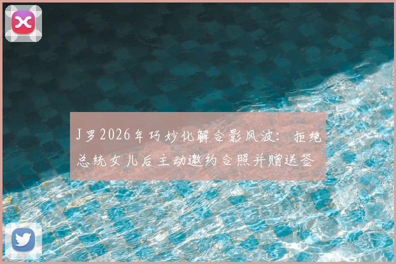 J罗2026年巧妙化解合影风波：拒绝总统女儿后主动邀约合照并赠送签名球衣，事件全解析