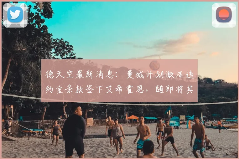 德天空最新消息：曼城计划激活违约金条款签下艾希霍恩，随即将其外租至勒沃库森2026