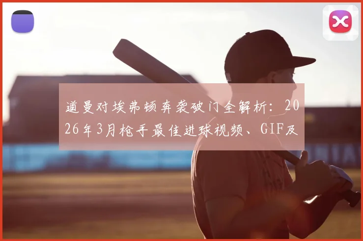 道曼对埃弗顿奔袭破门全解析:2026年3月枪手最佳进球视频、GIF及战术点评