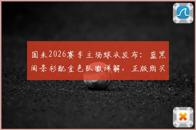 国米2026赛季主场球衣发布：蓝黑间条衫配金色队徽详解，正版购买渠道与穿搭指南