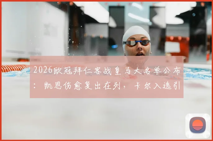 2026欧冠拜仁客战皇马大名单公布:凯恩伤愈复出在列,卡尔入选引关注,附完整球员名单解析