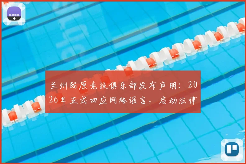 兰州陇原竞技俱乐部发布声明:2026年正式回应网络谣言,启动法律程序维护权益,详解职业俱乐部如何应对不实言论