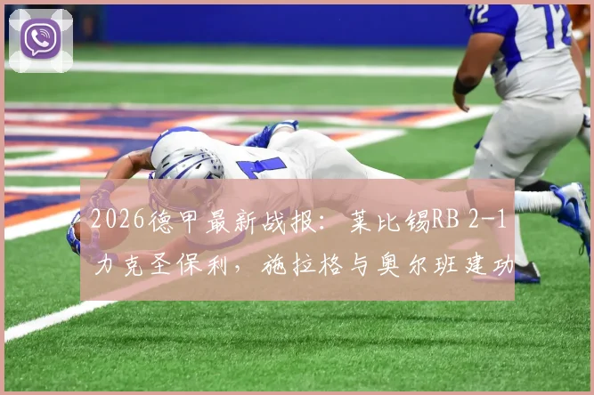 2026德甲最新战报：莱比锡RB 2-1力克圣保利，施拉格与奥尔班建功，附比赛看点与两队近期状态