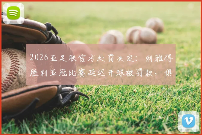 2026亚足联官方处罚决定：利雅得胜利亚冠比赛延迟开球被罚款，俱乐部需注意这些竞赛规程