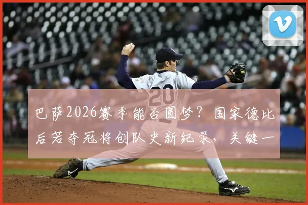 巴萨2026赛季能否圆梦？国家德比后若夺冠将创队史新纪录，关键一战全解析
