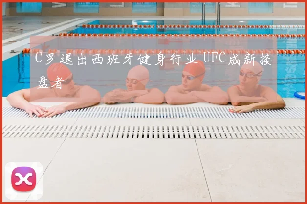C罗退出西班牙健身行业 UFC成新接盘者