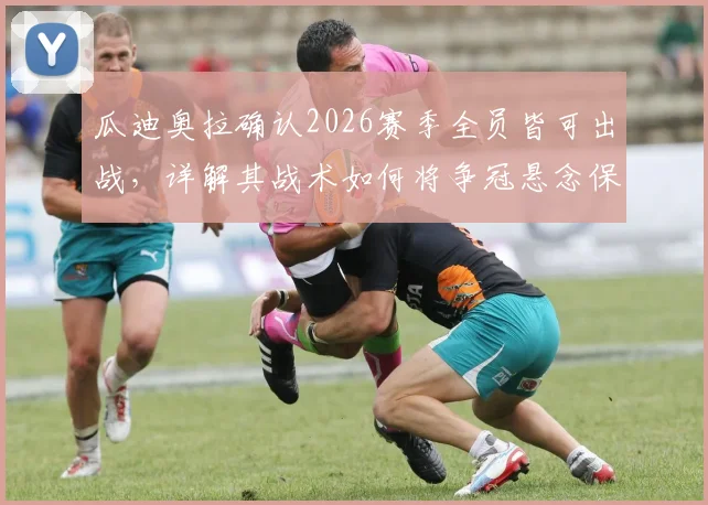 瓜迪奥拉确认2026赛季全员皆可出战,详解其战术如何将争冠悬念保留至最后一轮