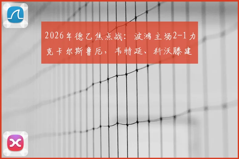 2026年德乙焦点战：波鸿主场2-1力克卡尔斯鲁厄，韦特延、科沃滕建功，客队防守漏洞成致命伤