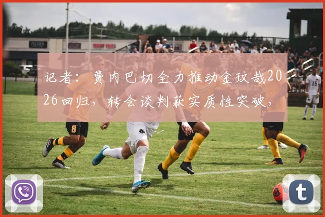 记者：费内巴切全力推动金玟哉2026回归，转会谈判获实质性突破，背后原因深度分析