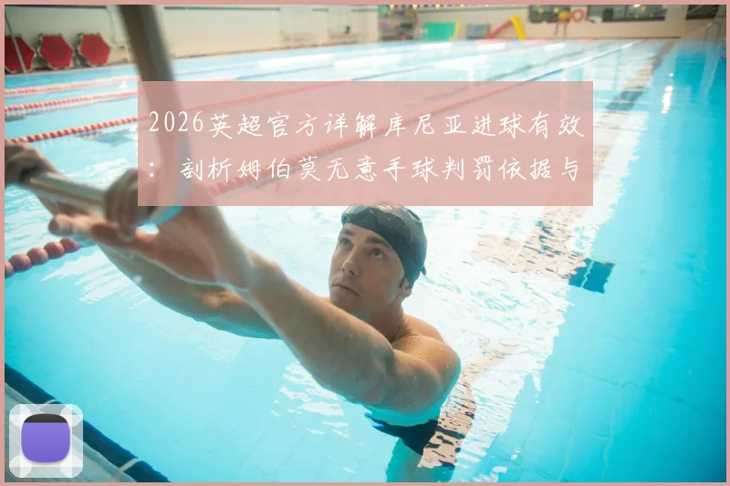 2026英超官方详解库尼亚进球有效:剖析姆伯莫无意手球判罚依据与规则争议