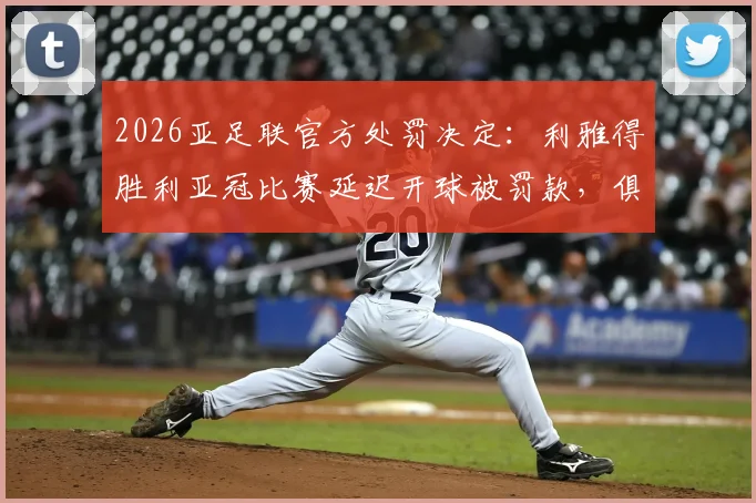 2026亚足联官方处罚决定：利雅得胜利亚冠比赛延迟开球被罚款，俱乐部需注意这些竞赛规程