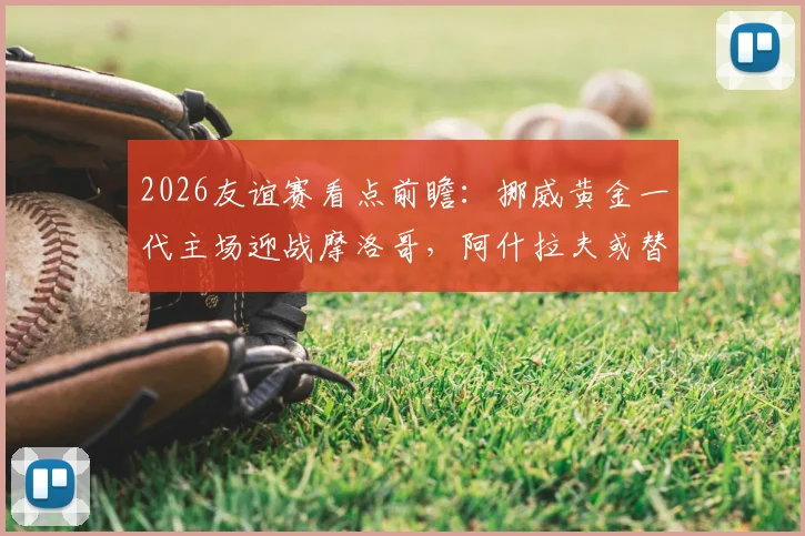 2026友谊赛看点前瞻：挪威黄金一代主场迎战摩洛哥，阿什拉夫或替补影响几何