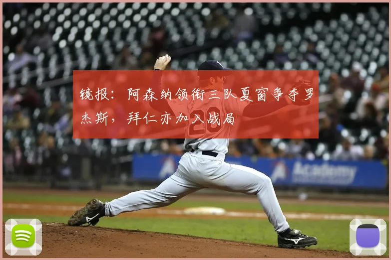 镜报:阿森纳领衔三队夏窗争夺罗杰斯,拜仁亦加入战局