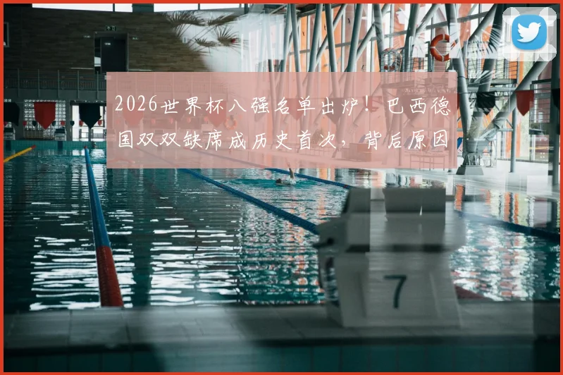 2026世界杯八强名单出炉!巴西德国双双缺席成历史首次,背后原因深度分析
