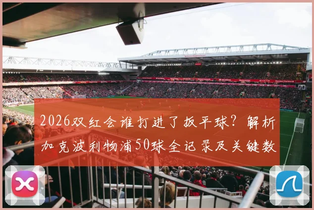 2026双红会谁打进了扳平球？解析加克波利物浦50球全记录及关键数据