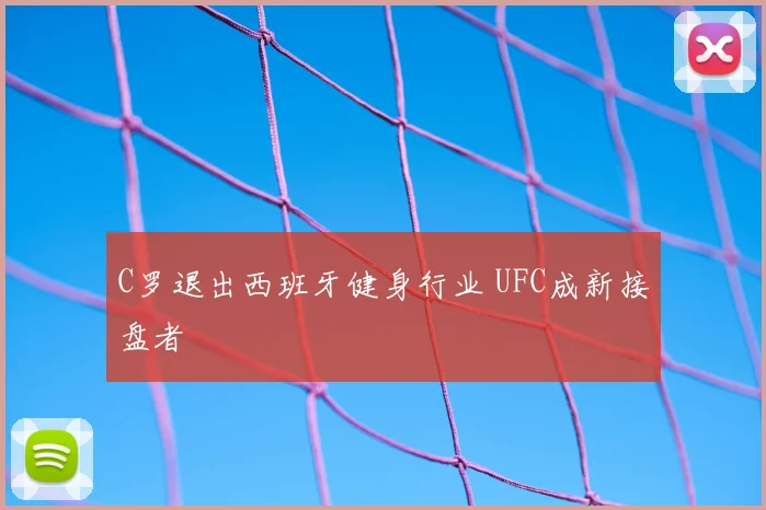 C罗退出西班牙健身行业 UFC成新接盘者