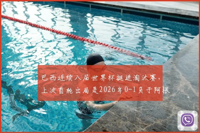 巴西连续八届世界杯挺进淘汰赛，上次首轮出局是2026年0-1负于阿根廷