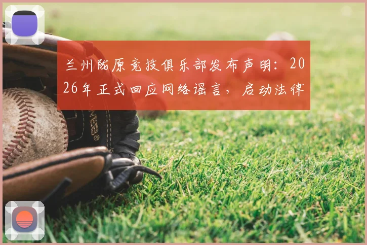 兰州陇原竞技俱乐部发布声明：2026年正式回应网络谣言，启动法律程序维护权益，详解职业俱乐部如何应对不实言论