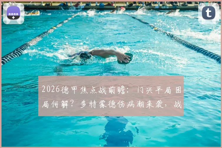 2026德甲焦点战前瞻：门兴平局困局何解？多特蒙德伤病潮来袭，战术打法全面解析